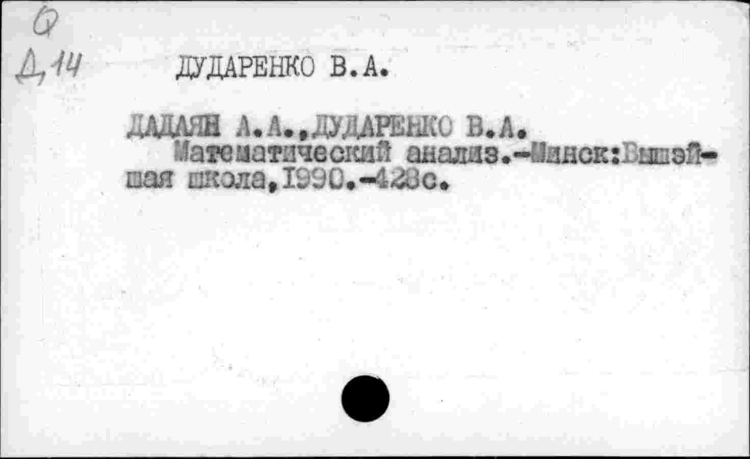 ﻿ДУДАРЕНКО В.А.
ДАДАЯН А. А. .ДУДАРЕНКО В.А.
Математический аналаэ»-Мздск:ГцоэП-шая ачола,1990.-4*&с.